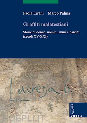 errani paola; palma marco - graffiti malatestiani. storie di donne, uomini, muri e banchi (secoli xv-xxi)