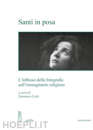 calio' tommaso (curatore) - santi in posa - l'influsso della fotografia sull'immaginario religioso