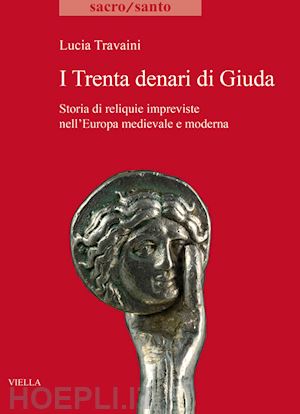 travaini lucia - trenta denari di giuda. storia di reliquie impreviste nell'europa medievale e mo