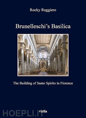 ruggiero rocky - brunelleschi's basilica. the building of santo spirito in florence
