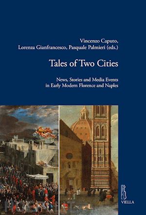 caputo v. (curatore); gianfrancesco l. (curatore); palmieri p. (curatore) - tales of two cities. news, stories and media events in early modern florence and