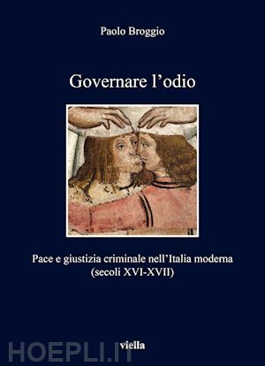 broggio paolo - governare l'odio. pace e giustizia criminale nell'italia moderna