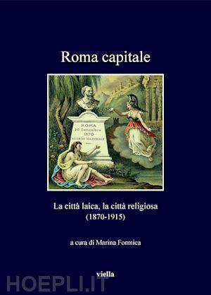 formica m. (curatore) - roma capitale. la citta' laica, la citta' religiosa (1870-1915)