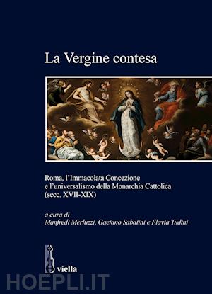 merluzzi m. (curatore); sabatini g. (curatore); tudini f. (curatore) - vergine contesa. roma, l'immacolata concezione e l'universalismo della monarchia