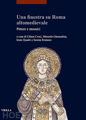 croci c. (curatore); gianandrea m. (curatore); quadri i. (curatore); romano s. (curatore) - una finestra su roma altomedievale . pitture e mosaici