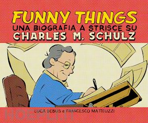 debus luca; matteuzzi francesco - funny things. una biografia a strisce su charles m. schulz