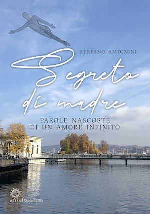 antonini stefano - segreto di madre. parole nascoste di un amore infinito