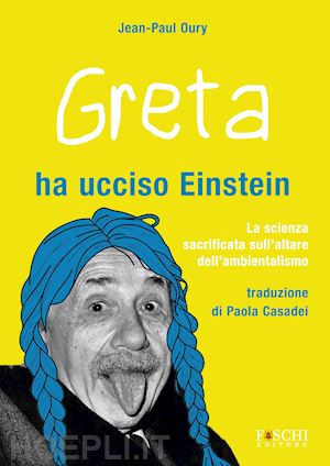 oury jean-paul - greta ha ucciso einstein. la scienza sacrificata sull'altare dell'ambientalismo