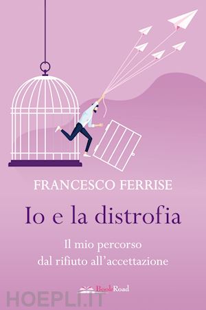 ferrise francesco - io e la distrofia. il mio percorso dal rifiuto all'accettazione