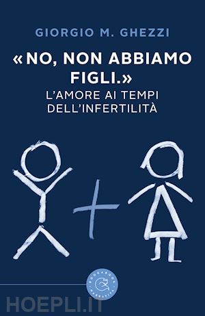 ghezzi giorgio m. - «no, non abbiamo figli.». l'amore ai tempi dell'infertilita'