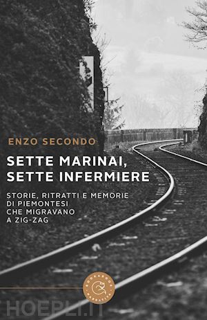 secondo enzo - sette marinai, sette infermiere. storie, ritratti e memorie di piemontesi che mi