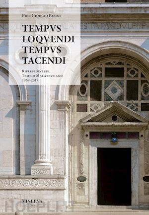 pasini pier giorgio - tempus loquendi, tempus tacendi. riflessioni sul tempio malatestiano (1969-2017)