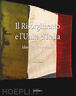 rogari s. (curatore) - il risorgimento e l'unita' d'italia. idee, figure e percorsi