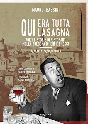 bassini mauro - qui era tutta lasagna. volti e storie di ristoranti nella bologna di ieri e di o