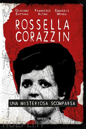 battara giacomo; altan francesco; minca emanuele - rossella corazzin. una misteriosa scomparsa