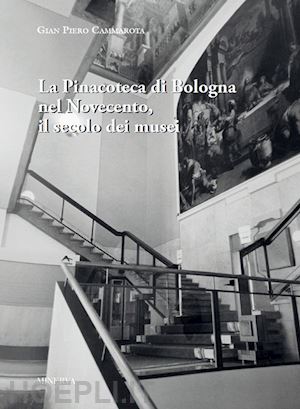 cammarota gian piero - la pinacoteca di bologna nel novecento , il secolo dei musei