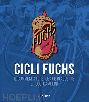 giuntini sergio; crippa a. (curatore); taffa r. (curatore) - cicli fuchs. il commendatore, le sue biciclette e i suoi campioni