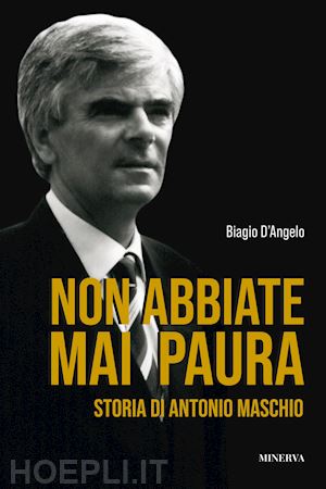 d'angelo biagio - non abbiate mai paura. storia di antonio maschio