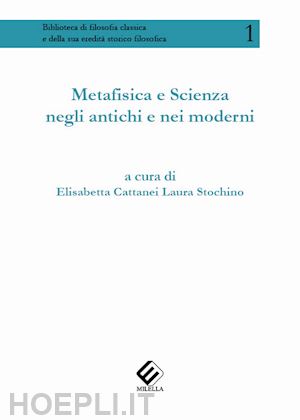 cattanei e.(curatore); stochino l.(curatore) - metafisica e scienza negli antichi e nei moderni