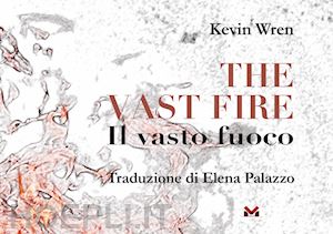 wren kevin - the vast fire-il vasto fuoco. ediz. bilingue