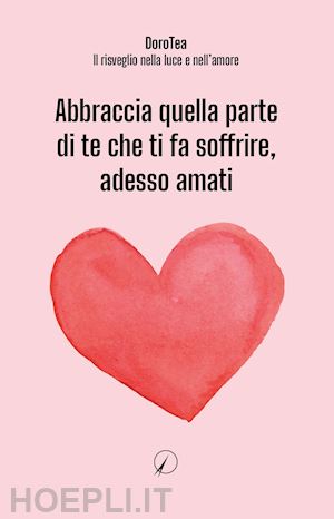 dorotea; il risveglio nella luce e nell'amore - abbraccia quella parte di te che ti fa soffrire, adesso amati