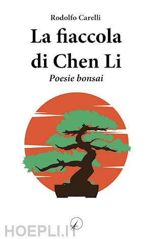 carelli rodolfo - la fiaccola di chen li. poesie bonsai