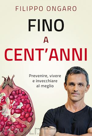 ongaro filippo - fino a cent'anni. prevenire, vivere e invecchiare al meglio