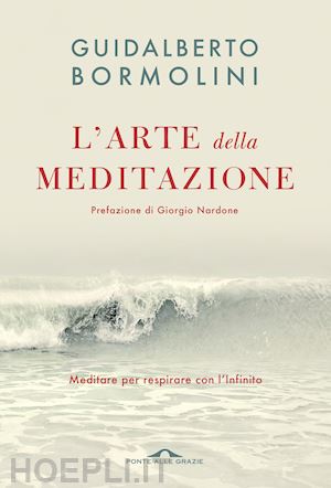 bormolini guidalberto - l'arte della meditazione. meditare per respirare con l'infinito