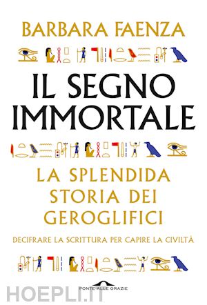 faenza barbara - segno immortale. la splendida storia dei geroglifici. decifrare la scrittura per