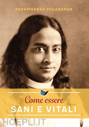 paramhansa yogananda - come essere sani e vitali