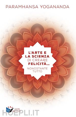 paramahansa yogananda - l'arte e la scienza di creare la felicita... nonostante tutto