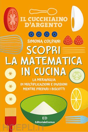 colpani simona - scopri la matematica in cucina. ediz. a colori