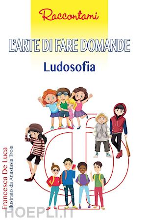 de luca francesca - l'arte di fare domande. ludosofia