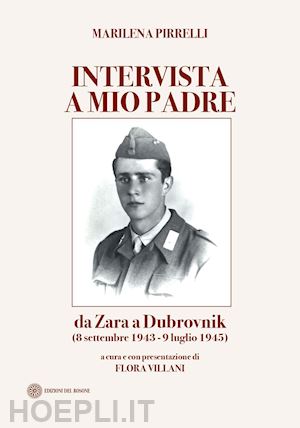 pirrelli marilena; villani f. (curatore) - intervista a mio padre. da zara a dubrovnick (8 settembre 1943-9 luglio 1945)