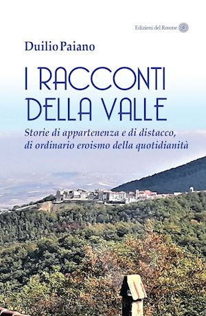 paiano duilio - i racconti della valle. storie di appartenenza e di distacco, di ordinario eroismo della quotidianità