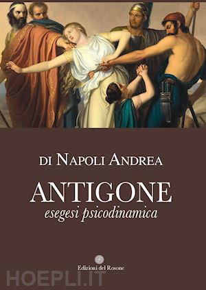 di napoli andrea - antigone. esegesi psicodinamica