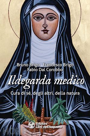 brigo bruno; brigo francesco; dal corobbo fabio - ildegarda medico. cura di sé, degli altri, della natura