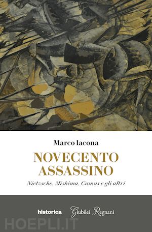 iacona marco - novecento assassino. nietzsche, mishima, camus e gli altri