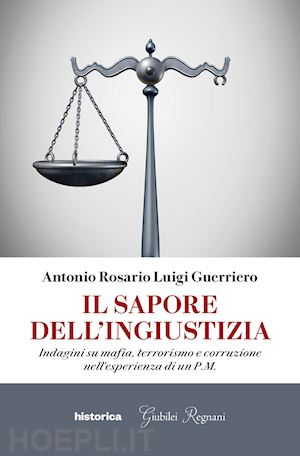 guerriero antonio rosario luigi - il sapore dell'ingiustizia. indagini su mafia, terrorismo e corruzione nell'esperienza di un p.m.