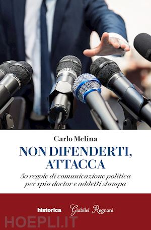 melina carlo - non difenderti, attacca. 50 regole di comunicazione politica per spin doctor e a