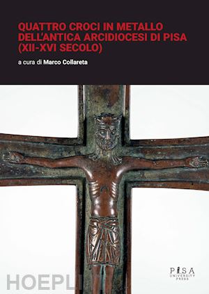 collareta m.(curatore) - quattro croci in metallo dell'antica arcidiocesi di pisa (xii-xvi secolo)