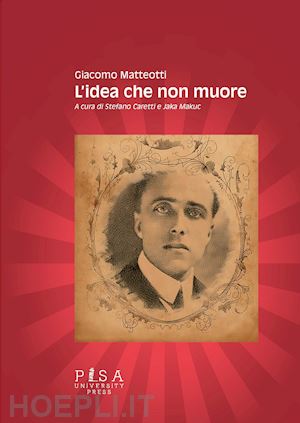 matteotti giacomo; caretti s. (curatore); makuc j. (curatore) - l'idea che non muore