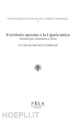 corradi m.(curatore) - il territorio spezzino e la liguria antica: archeologia, letteratura e storia