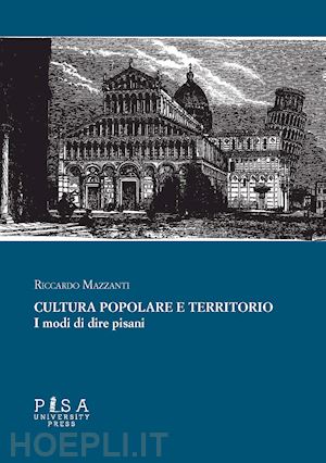 mazzanti riccardo - cultura popolare e territorio. i modi di dire pisani