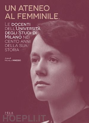 minesso m.(curatore) - un ateneo al femminile. le docenti dell'università degli studi di milano nei cento anni della sua storia