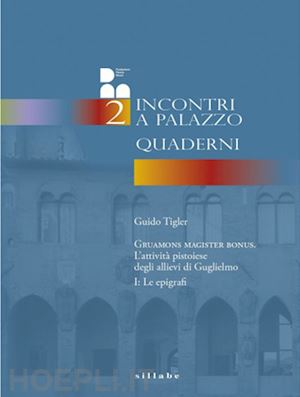 tigler guido - gruamons magister bonus. l'attività pistoiese degli allievi di guglielmo. vol. 1: le epigrafi