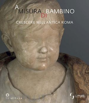 paolucci f. (curatore); camin l. (curatore) - a misura di bambino. crescere nell'antica roma. catalogo della mostra (firenze,