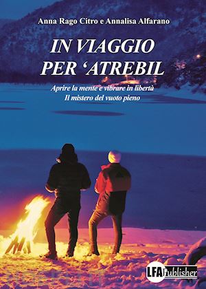 rago citro anna; alfarano annalisa - in viaggio per 'atrebil. aprire la mente e vibrare in libertà. il mistero del vuoto pieno