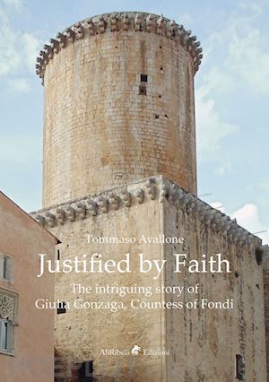 avallone tommaso - justified by faith. the intriguing story of giulia gonzaga, countess of fondi