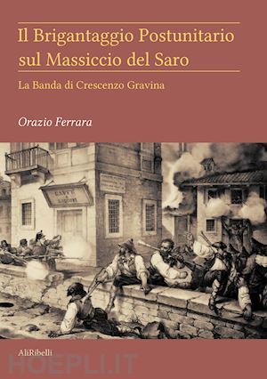 ferrara orazio - il brigantaggio postunitario sul massiccio del saro. la banda di crescenzo gravina